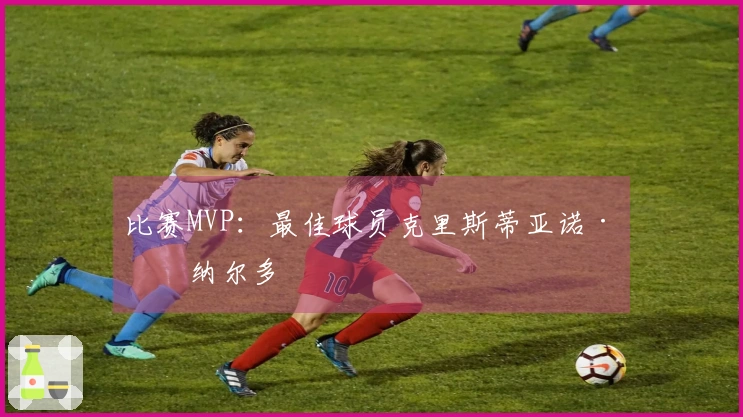 比赛MVP：最佳球员克里斯蒂亚诺·罗纳尔多